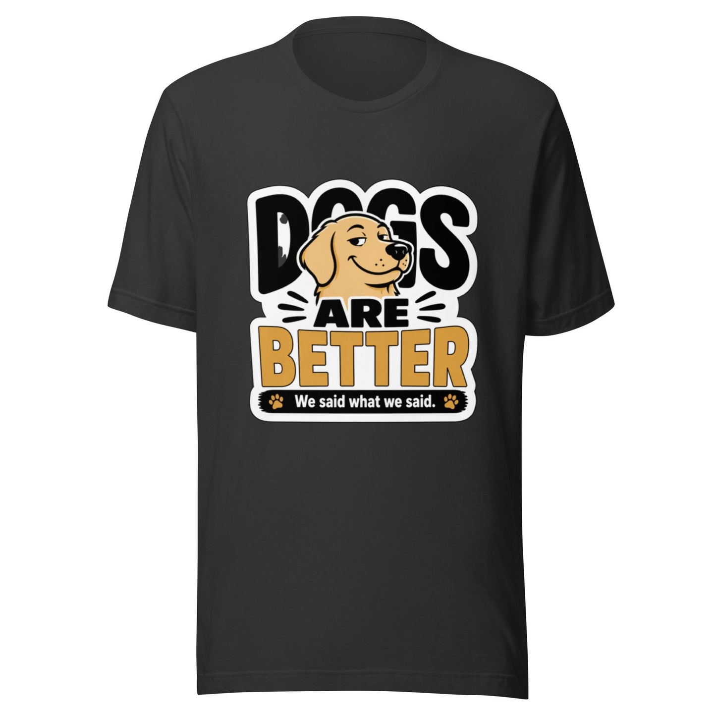 Dogs Are Better Funny Dog Lover T-Shirt | Smug Dog Graphic Tee | We Said What We Said Dog Shirt
